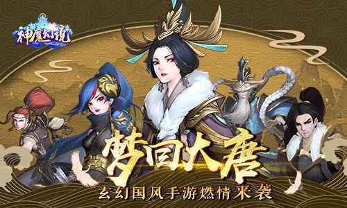 梦回盛世大唐 玄幻国风手游《神魔幻境》燃情来袭！